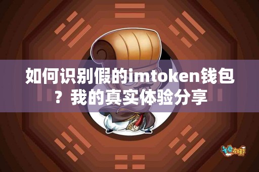 如何识别假的imtoken钱包？我的真实体验分享