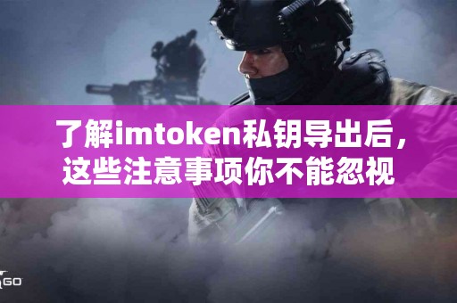 了解imtoken私钥导出后，这些注意事项你不能忽视