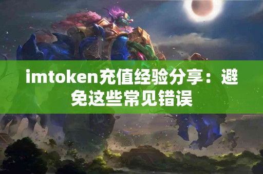 imtoken充值经验分享：避免这些常见错误