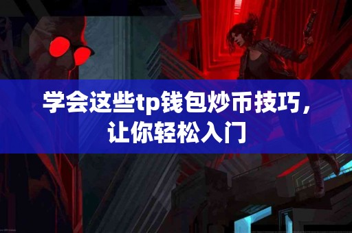 学会这些tp钱包炒币技巧，让你轻松入门