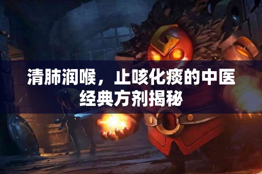 清肺润喉，止咳化痰的中医经典方剂揭秘