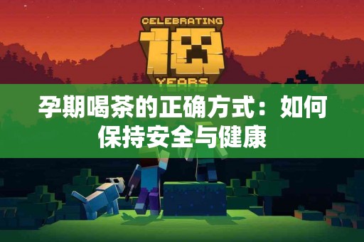 孕期喝茶的正确方式:如何保持安全与健康 孕期喝茶的正确方式:如何保持安全与健康
