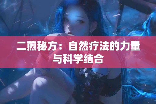 二煎秘方：自然疗法的力量与科学结合