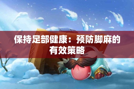 保持足部健康：预防脚麻的有效策略
