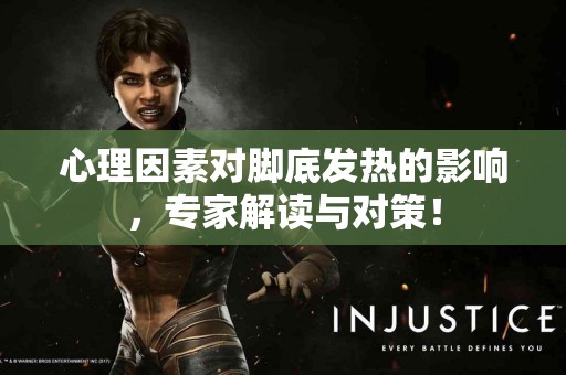 心理因素对脚底发热的影响,专家解读与对策! 心理因素对脚底发热的影响,专家解读与对策!