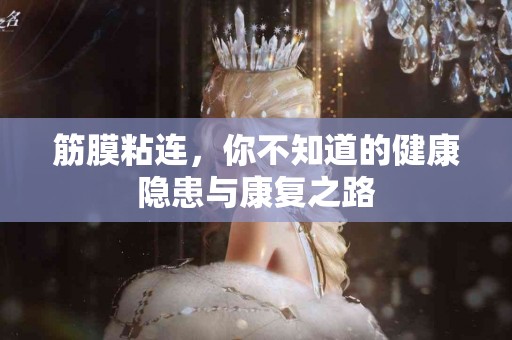 筋膜粘连，你不知道的健康隐患与康复之路