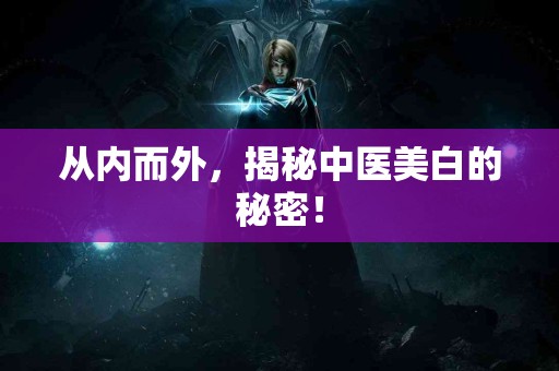 从内而外，揭秘中医美白的秘密！