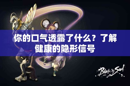 你的口气透露了什么？了解健康的隐形信号