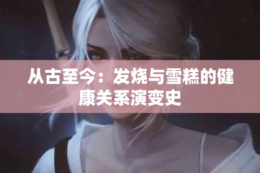 从古至今：发烧与雪糕的健康关系演变史