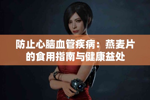 防止心脑血管疾病：燕麦片的食用指南与健康益处