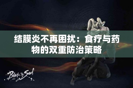 结膜炎不再困扰：食疗与药物的双重防治策略