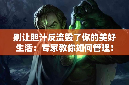 别让胆汁反流毁了你的美好生活:专家教你如何管理! 别让胆汁反流毁了你的美好生活:专家教你如何管理!