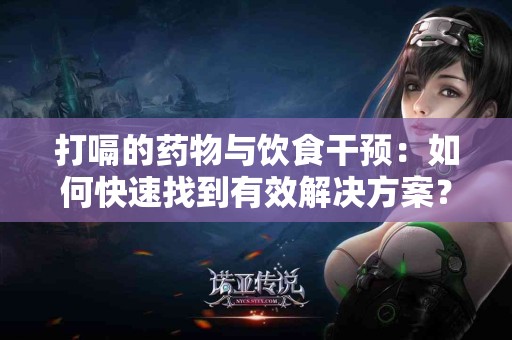 打嗝的药物与饮食干预：如何快速找到有效解决方案？