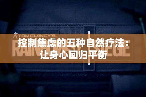 控制焦虑的五种自然疗法：让身心回归平衡