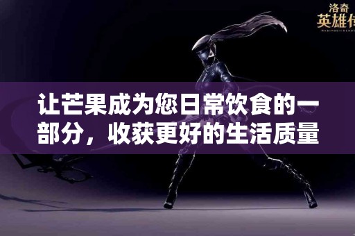 让芒果成为您日常饮食的一部分，收获更好的生活质量