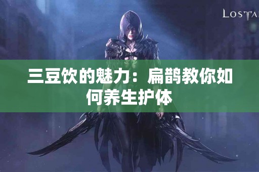 三豆饮的魅力：扁鹊教你如何养生护体