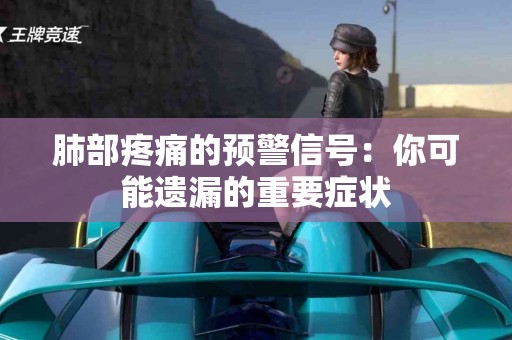 肺部疼痛的预警信号：你可能遗漏的重要症状