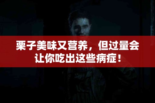 栗子美味又营养，但过量会让你吃出这些病症！