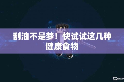 刮油不是梦！快试试这几种健康食物