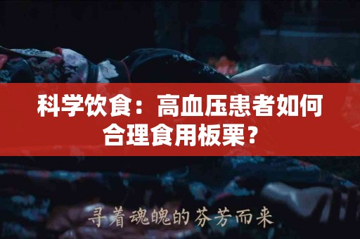 科学饮食：高血压患者如何合理食用板栗？