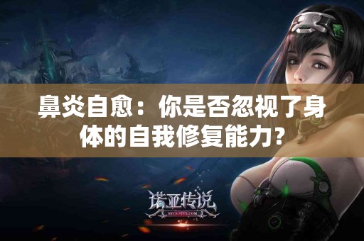 鼻炎自愈：你是否忽视了身体的自我修复能力？