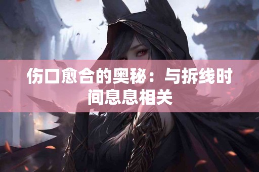 伤口愈合的奥秘：与拆线时间息息相关