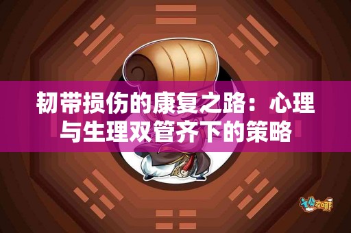 韧带损伤的康复之路：心理与生理双管齐下的策略