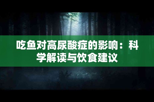 吃鱼对高尿酸症的影响：科学解读与饮食建议