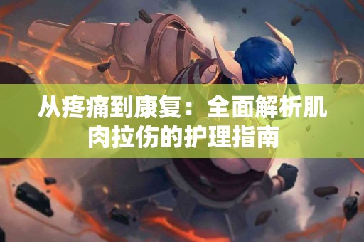 从疼痛到康复：全面解析肌肉拉伤的护理指南