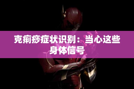 克痢痧症状识别：当心这些身体信号