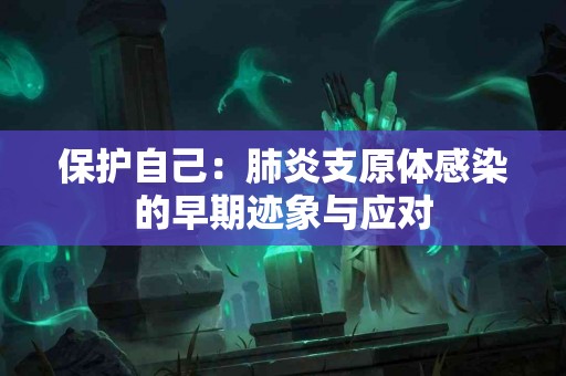 保护自己：肺炎支原体感染的早期迹象与应对