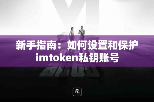 新手指南：如何设置和保护imtoken私钥账号