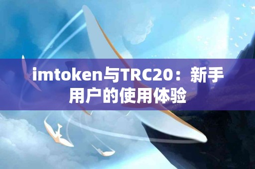 imtoken与TRC20：新手用户的使用体验