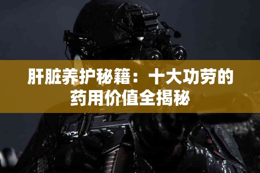 肝脏养护秘籍：十大功劳的药用价值全揭秘