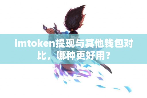imtoken提现与其他钱包对比，哪种更好用？
