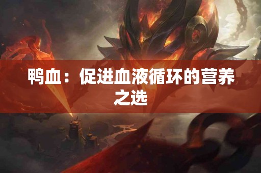 鸭血：促进血液循环的营养之选