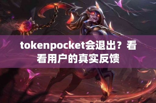 tokenpocket会退出？看看用户的真实反馈
