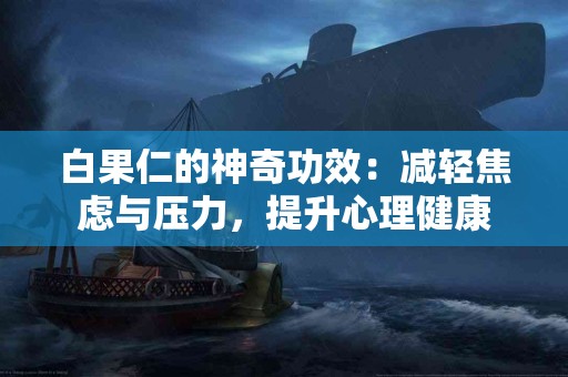 白果仁的神奇功效：减轻焦虑与压力，提升心理健康