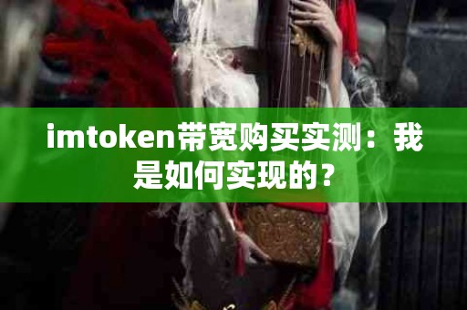 imtoken带宽购买实测：我是如何实现的？