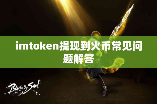 imtoken提现到火币常见问题解答