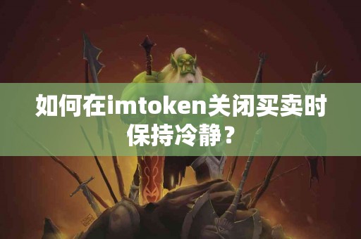 如何在imtoken关闭买卖时保持冷静？