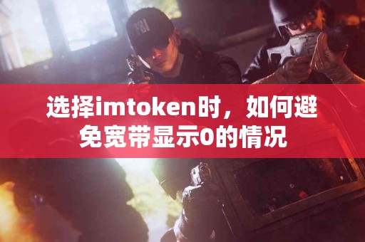 选择imtoken时，如何避免宽带显示0的情况