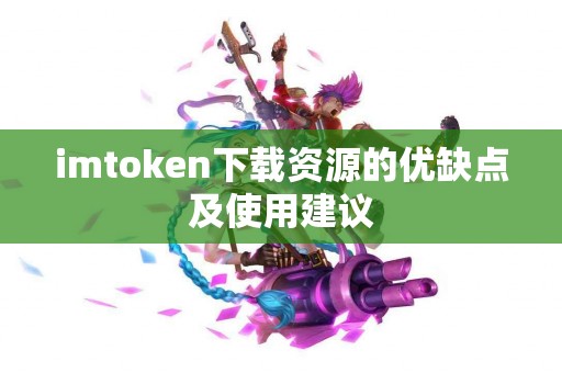 imtoken下载资源的优缺点及使用建议