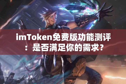 imToken免费版功能测评：是否满足你的需求？