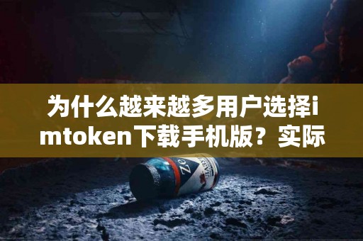 为什么越来越多用户选择imtoken下载手机版？实际反馈解析