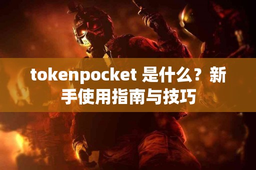 tokenpocket 是什么？新手使用指南与技巧