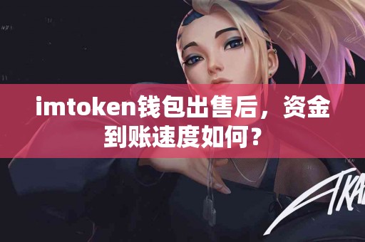 imtoken钱包出售后，资金到账速度如何？