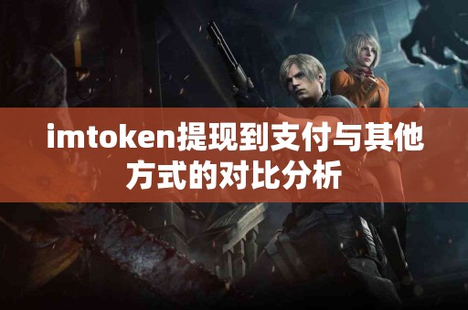 imtoken提现到支付与其他方式的对比分析