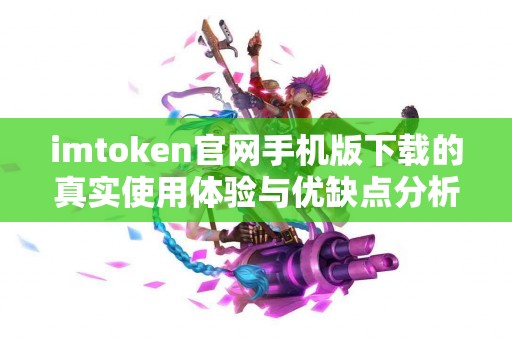imtoken官网手机版下载的真实使用体验与优缺点分析