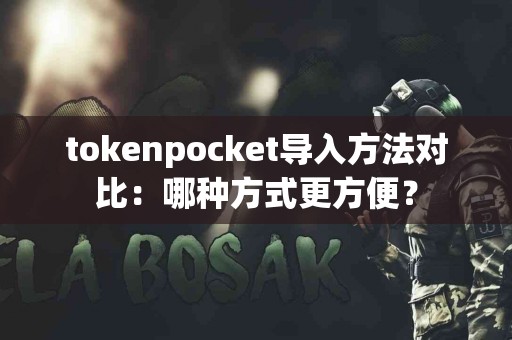 tokenpocket导入方法对比：哪种方式更方便？